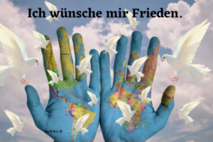 Zwei Hände, die mit einer Weltkarte bemalt sind, und weiße Tauben; Schrift: Ich wünsche mir Frieden
